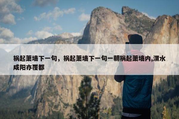 祸起萧墙下一句，祸起萧墙下一句一朝祸起萧墙内,渭水咸阳亦覆都