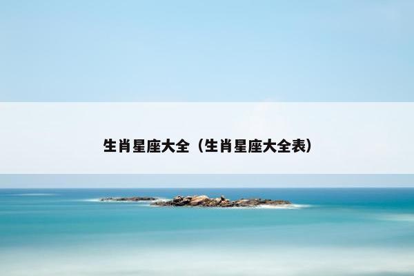 生肖星座大全（生肖星座大全表）