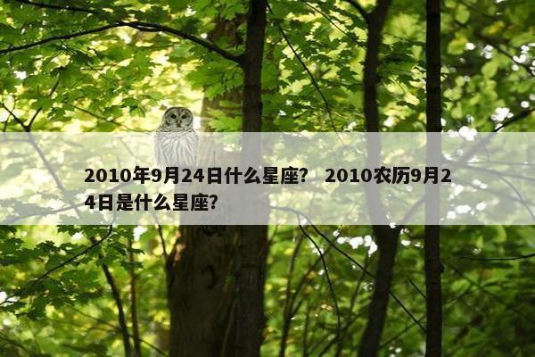 2010年9月24日什么星座? 2010农历9月24日是什么星座? 2010年9月24日什么星座? 2010农历9月24日是什么星座?