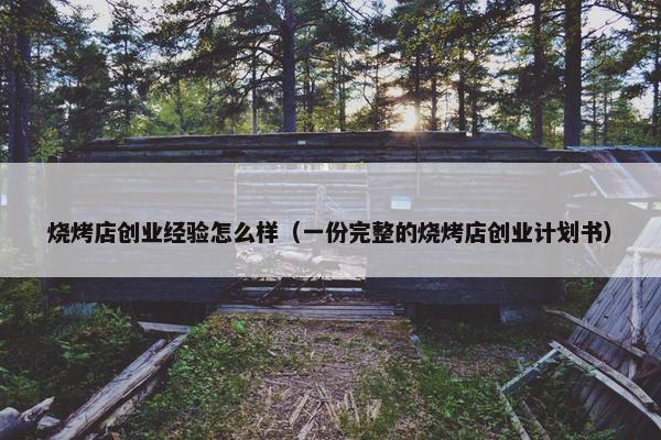 烧烤店创业经验怎么样（一份完整的烧烤店创业计划书）