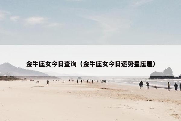 金牛座女今日查询（金牛座女今日运势星座屋）
