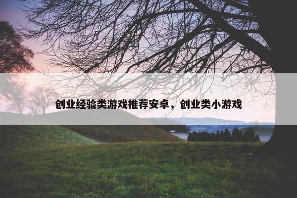 创业经验类游戏推荐安卓，创业类小游戏