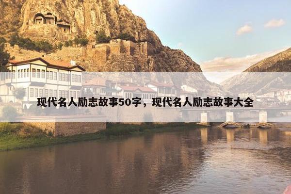 现代名人励志故事50字，现代名人励志故事大全