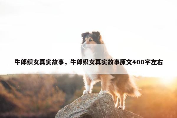 牛郎织女真实故事，牛郎织女真实故事原文400字左右