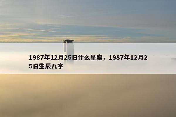 1987年12月25日什么星座，1987年12月25日生辰八字