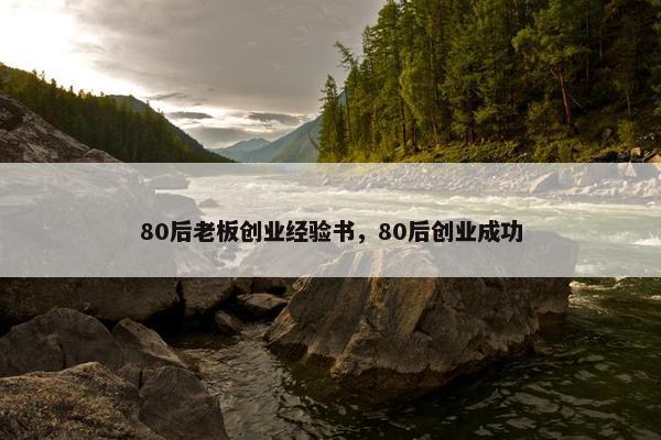 80后老板创业经验书，80后创业成功
