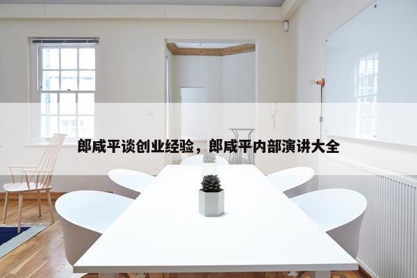 郎咸平谈创业经验，郎咸平内部演讲大全