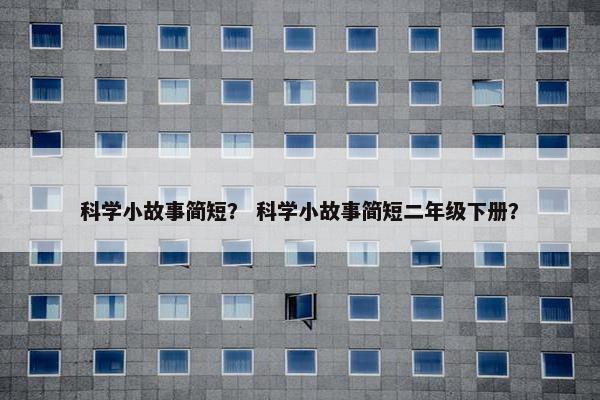 科学小故事简短？ 科学小故事简短二年级下册？