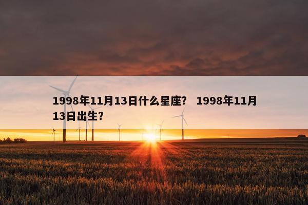 1998年11月13日什么星座？ 1998年11月13日出生？