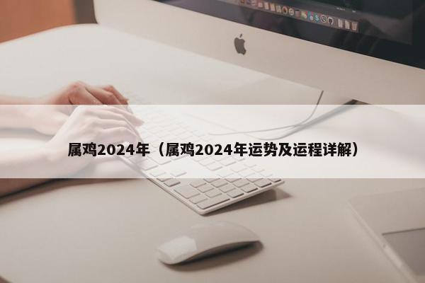 属鸡2024年（属鸡2024年运势及运程详解）