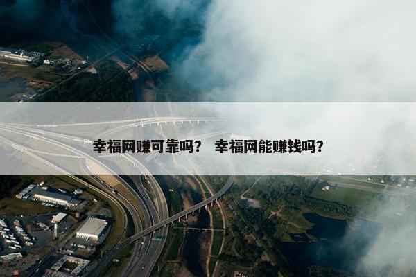 幸福网赚可靠吗？ 幸福网能赚钱吗？