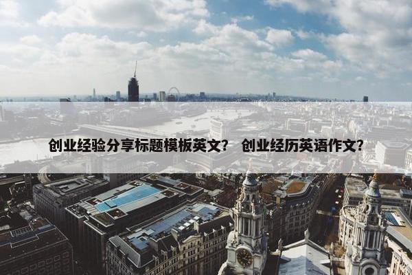 创业经验分享标题模板英文？ 创业经历英语作文？