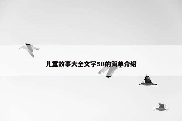 儿童故事大全文字50的简单介绍
