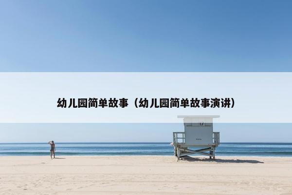幼儿园简单故事（幼儿园简单故事演讲）
