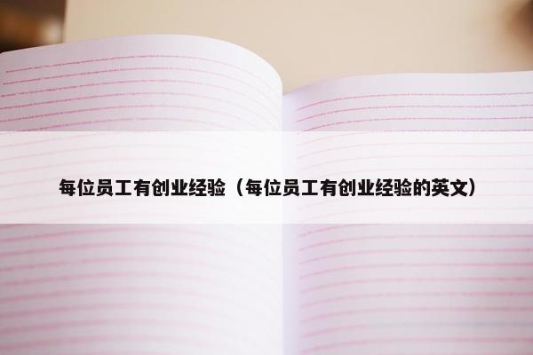 每位员工有创业经验（每位员工有创业经验的英文）