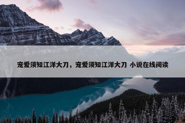 宠爱须知江洋大刀，宠爱须知江洋大刀 小说在线阅读