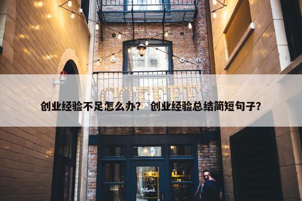 创业经验不足怎么办？ 创业经验总结简短句子？