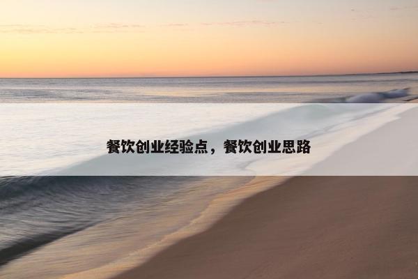 餐饮创业经验点，餐饮创业思路