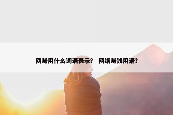网赚用什么词语表示？ 网络赚钱用语？