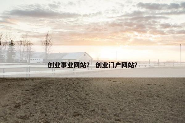 创业事业网站？ 创业门户网站？