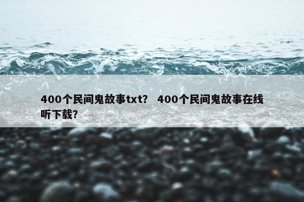 400个民间鬼故事txt？ 400个民间鬼故事在线听下载？