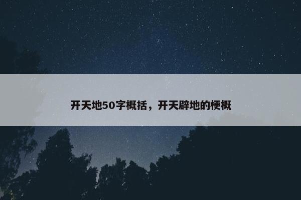开天地50字概括，开天辟地的梗概