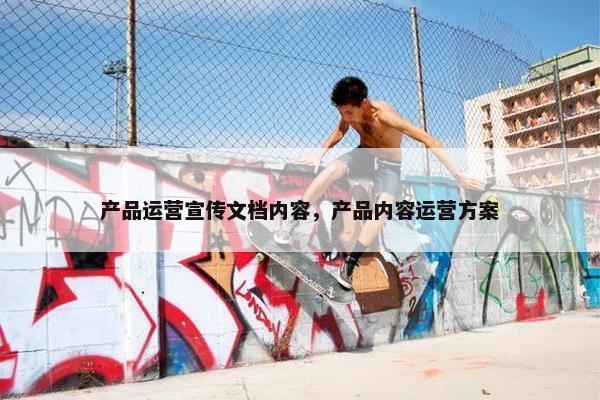 产品运营宣传文档内容，产品内容运营方案