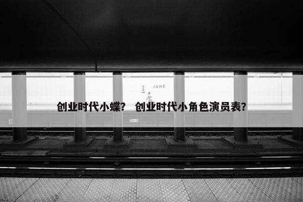 创业时代小蝶？ 创业时代小角色演员表？