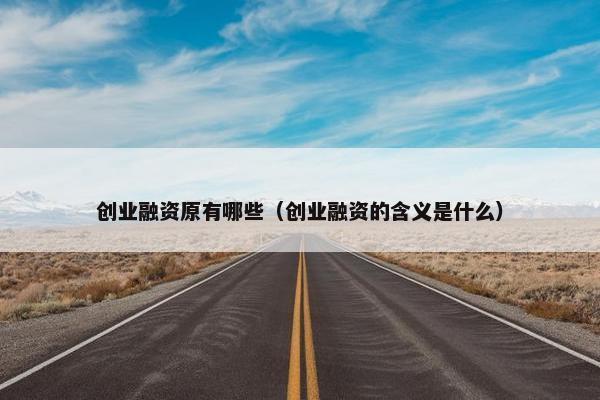 创业融资原有哪些（创业融资的含义是什么）