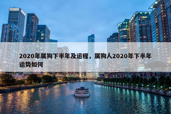2020年属狗下半年及运程，属狗人2020年下半年运势如何