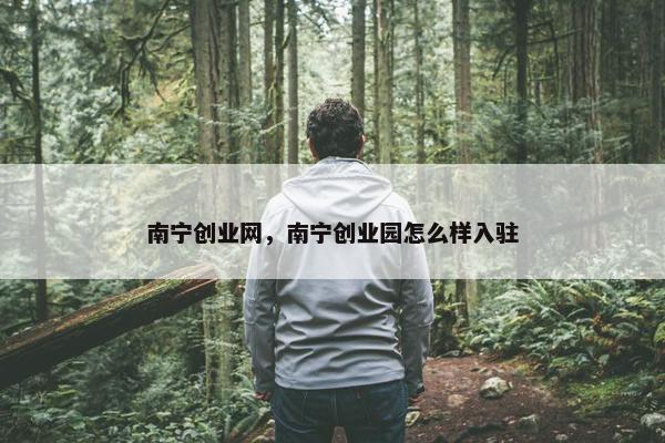 南宁创业网，南宁创业园怎么样入驻