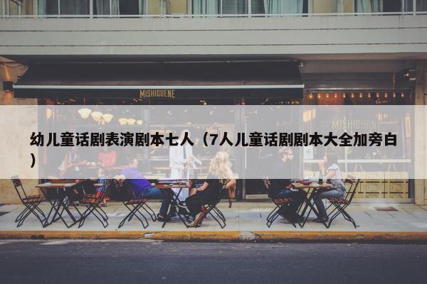 幼儿童话剧表演剧本七人（7人儿童话剧剧本大全加旁白）