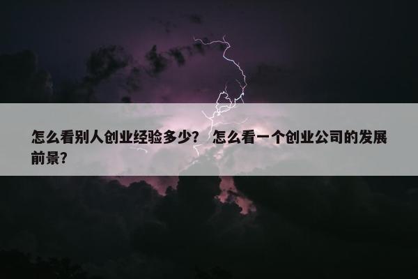 怎么看别人创业经验多少？ 怎么看一个创业公司的发展前景？