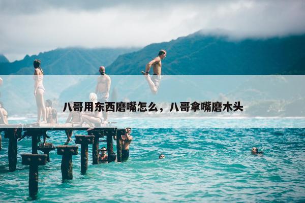 八哥用东西磨嘴怎么，八哥拿嘴磨木头