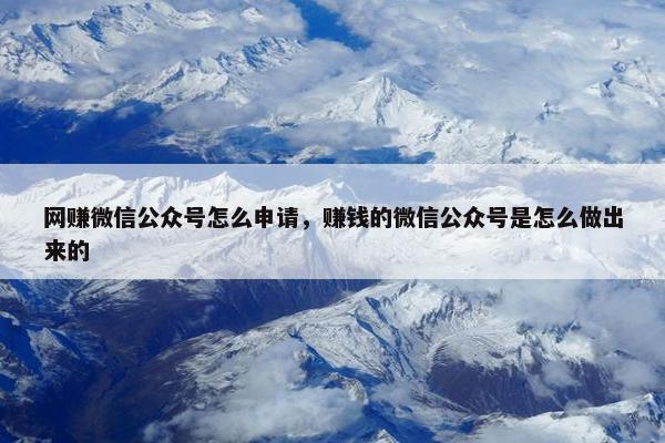 网赚微信公众号怎么申请，赚钱的微信公众号是怎么做出来的