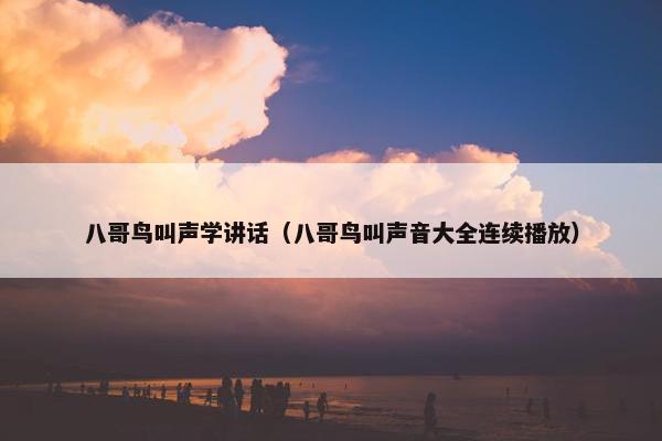 八哥鸟叫声学讲话（八哥鸟叫声音大全连续播放）