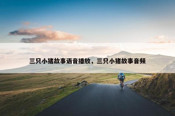 三只小猪故事语音播放，三只小猪故事音频