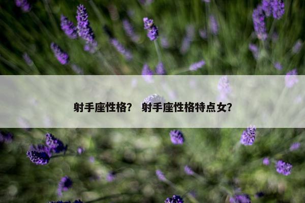 射手座性格？ 射手座性格特点女？