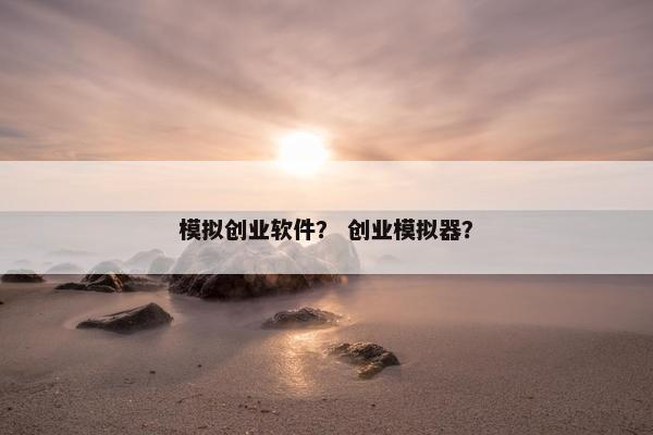 模拟创业软件？ 创业模拟器？