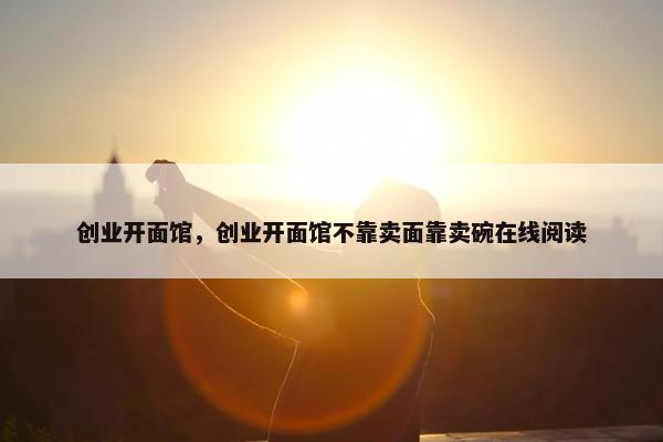 创业开面馆，创业开面馆不靠卖面靠卖碗在线阅读