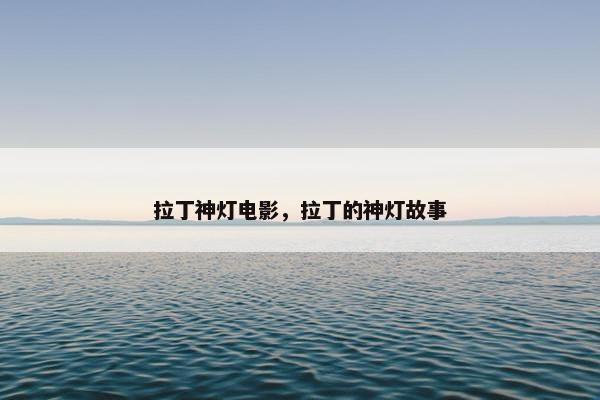 拉丁神灯电影,拉丁的神灯故事 拉丁神灯电影,拉丁的神灯故事