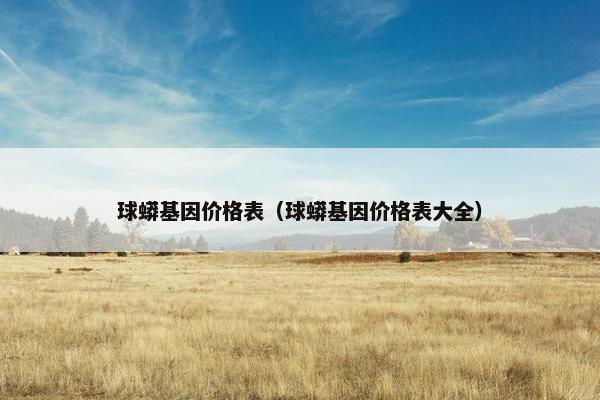 球蟒基因价格表（球蟒基因价格表大全）