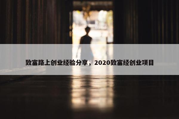 致富路上创业经验分享，2020致富经创业项目
