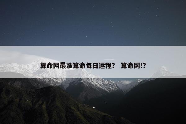 算命网最准算命每日运程？ 算命网!？