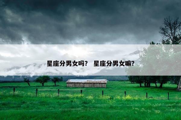 星座分男女吗？ 星座分男女嘛？