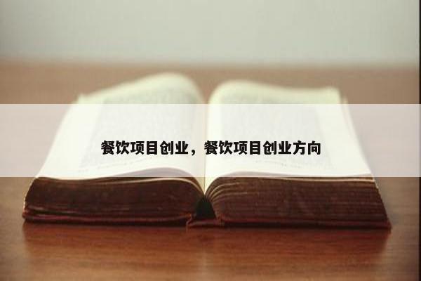 餐饮项目创业，餐饮项目创业方向