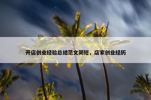 开店创业经验总结范文简短，店家创业经历