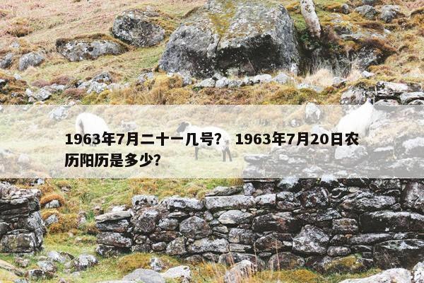 1963年7月二十一几号？ 1963年7月20日农历阳历是多少？