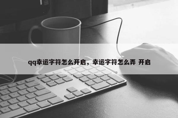 qq幸运字符怎么开启，幸运字符怎么弄 开启