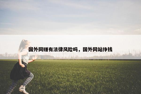 国外网赚有法律风险吗，国外网站挣钱